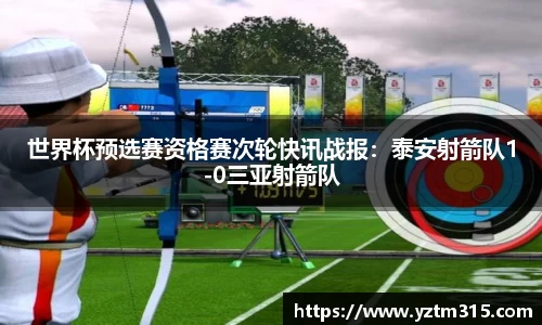 世界杯预选赛资格赛次轮快讯战报：泰安射箭队1-0三亚射箭队