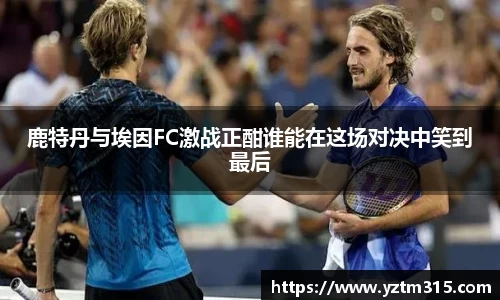 鹿特丹与埃因FC激战正酣谁能在这场对决中笑到最后