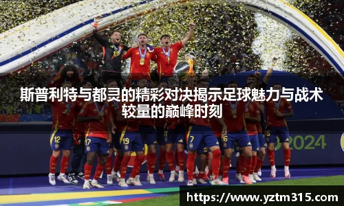 斯普利特与都灵的精彩对决揭示足球魅力与战术较量的巅峰时刻