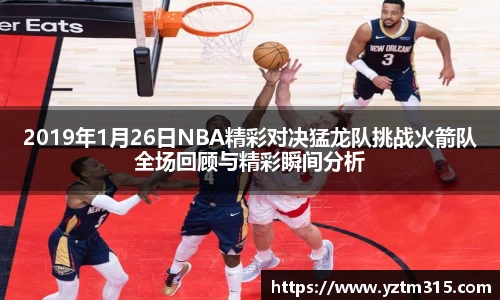 2019年1月26日NBA精彩对决猛龙队挑战火箭队全场回顾与精彩瞬间分析