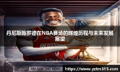 丹尼斯施罗德在NBA赛场的辉煌历程与未来发展展望